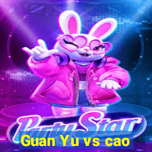 Guan Yu vs cao